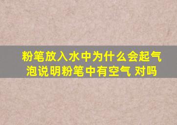 粉笔放入水中为什么会起气泡说明粉笔中有空气 对吗